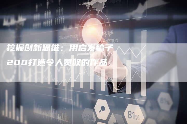 挖掘创新思维：用启发稿子200打造令人赞叹的作品-直编软文发稿平台