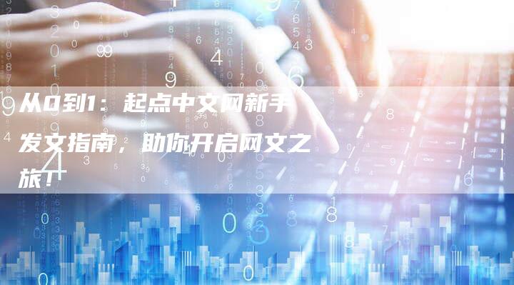 从0到1：起点中文网新手发文指南，助你开启网文之旅！