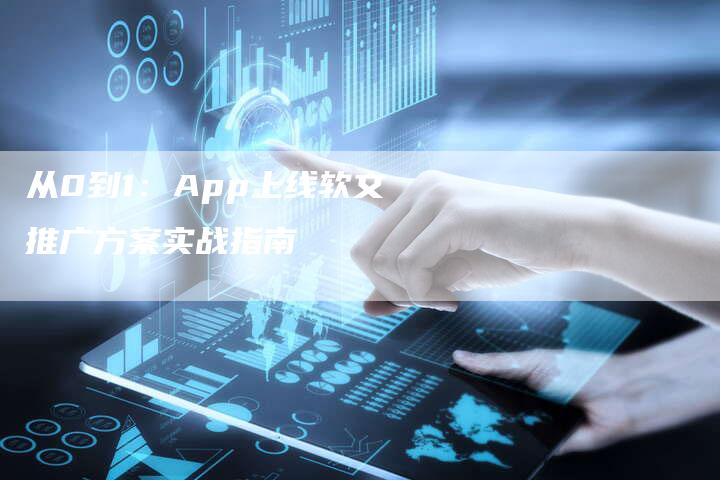 从0到1：App上线软文推广方案实战指南-直编软文发稿平台