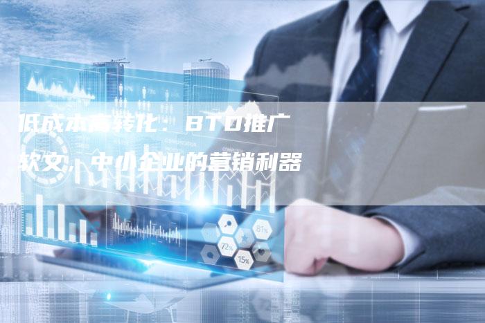 低成本高转化：BTD推广软文，中小企业的营销利器